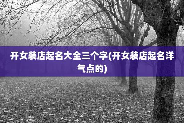 开女装店起名大全三个字(开女装店起名洋气点的)