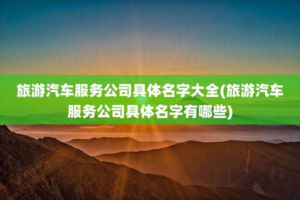 旅游汽车服务公司具体名字大全(旅游汽车服务公司具体名字有哪些)