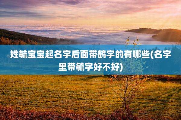 姓毓宝宝起名字后面带鹤字的有哪些(名字里带毓字好不好)