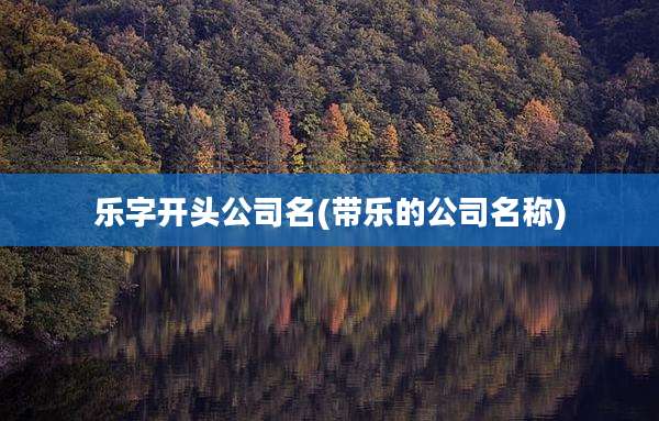 乐字开头公司名(带乐的公司名称)