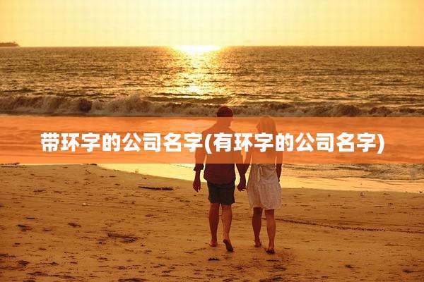 带环字的公司名字(有环字的公司名字)
