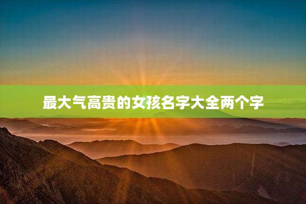 最大气高贵的女孩名字大全两个字