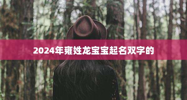 2024年雍姓龙宝宝起名双字的
