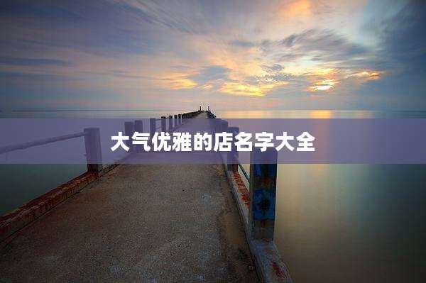 大气优雅的店名字大全
