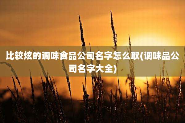 比较炫的调味食品公司名字怎么取(调味品公司名字大全)