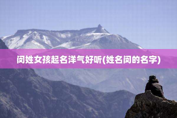 闵姓女孩起名洋气好听(姓名闵的名字)