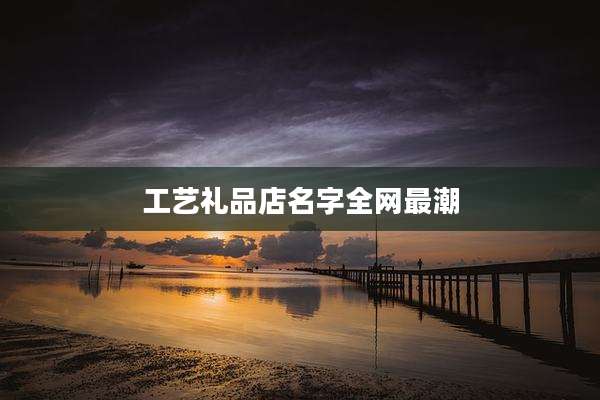 工艺礼品店名字全网最潮