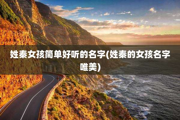 姓秦女孩简单好听的名字(姓秦的女孩名字唯美)