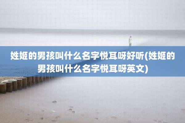 姓姬的男孩叫什么名字悦耳呀好听(姓姬的男孩叫什么名字悦耳呀英文)