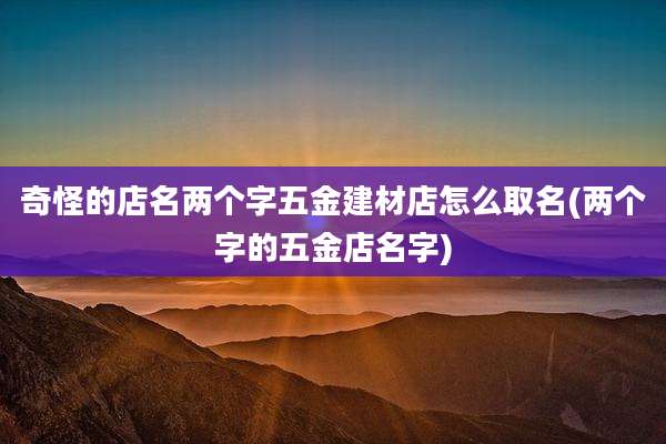奇怪的店名两个字五金建材店怎么取名(两个字的五金店名字)