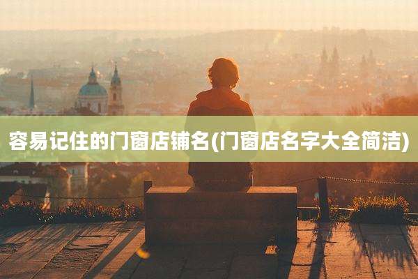 容易记住的门窗店铺名(门窗店名字大全简洁)