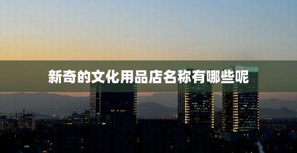 新奇的文化用品店名称有哪些呢