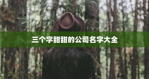 三个字甜甜的公司名字大全