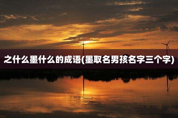 之什么墨什么的成语(墨取名男孩名字三个字)