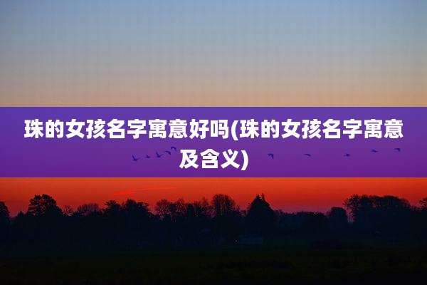 珠的女孩名字寓意好吗(珠的女孩名字寓意及含义)