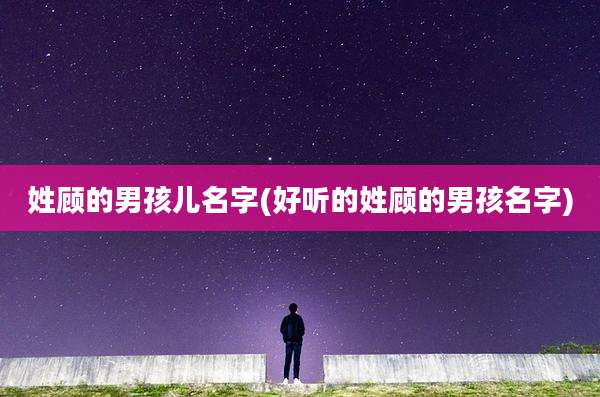 姓顾的男孩儿名字(好听的姓顾的男孩名字)