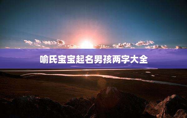 喻氏宝宝起名男孩两字大全