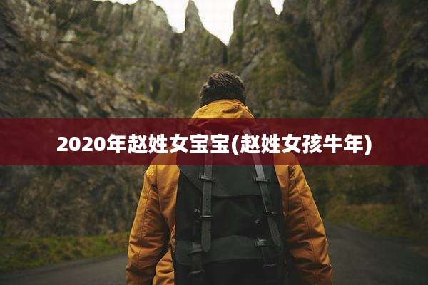 2020年赵姓女宝宝(赵姓女孩牛年)
