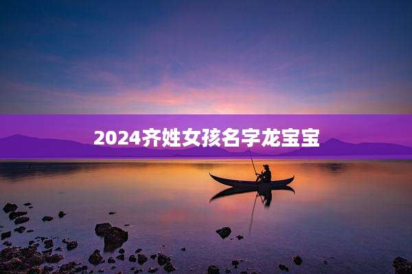2024齐姓女孩名字龙宝宝