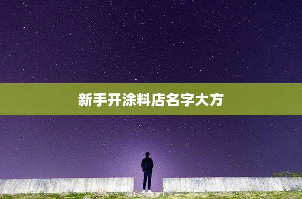 新手开涂料店名字大方