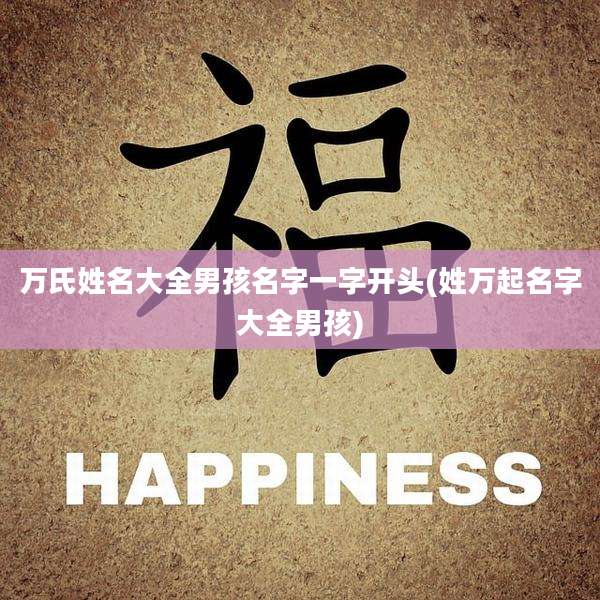 万氏姓名大全男孩名字一字开头(姓万起名字大全男孩)