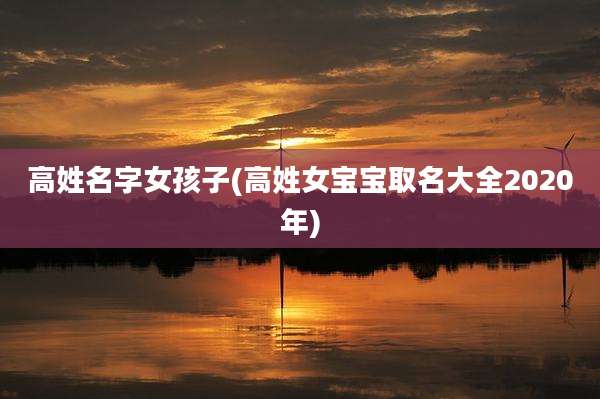 高姓名字女孩子(高姓女宝宝取名大全2020年)