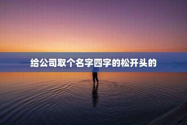 给公司取个名字四字的松开头的