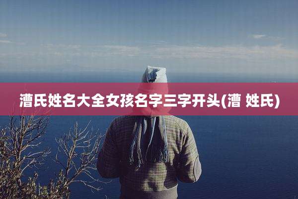 漕氏姓名大全女孩名字三字开头(漕 姓氏)