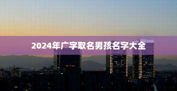 2024年广字取名男孩名字大全