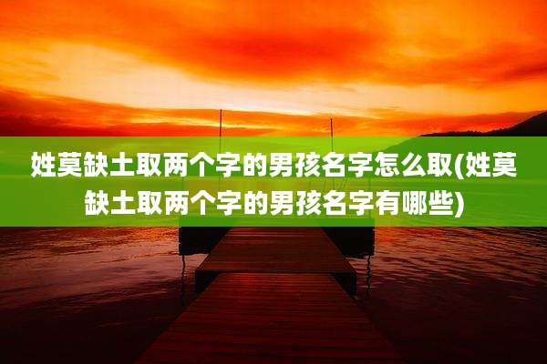 姓莫缺土取两个字的男孩名字怎么取(姓莫缺土取两个字的男孩名字有哪些)