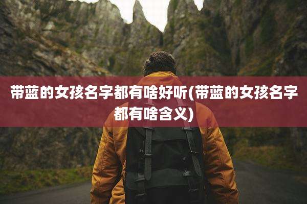 带蓝的女孩名字都有啥好听(带蓝的女孩名字都有啥含义)