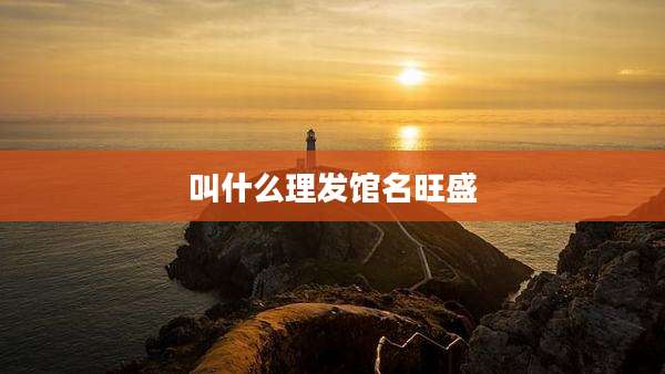 叫什么理发馆名旺盛