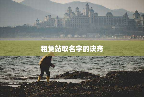 租赁站取名字的诀窍