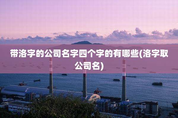 带洛字的公司名字四个字的有哪些(洛字取公司名)