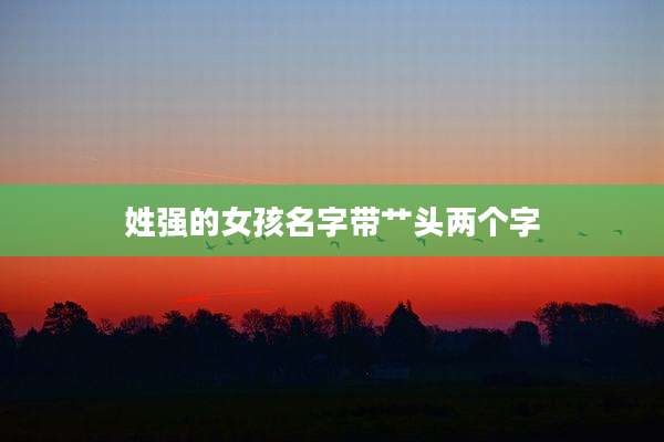 姓强的女孩名字带艹头两个字
