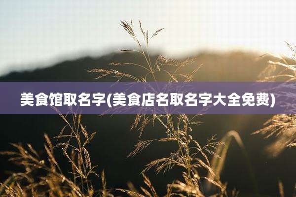 美食馆取名字(美食店名取名字大全免费)