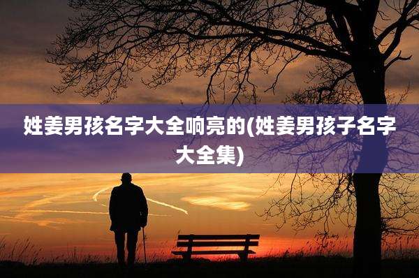 姓姜男孩名字大全响亮的(姓姜男孩子名字大全集)