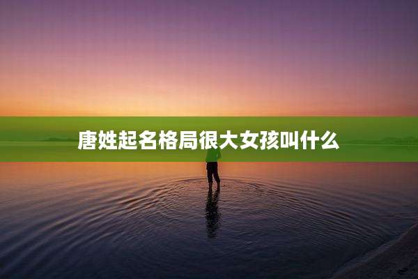 唐姓起名格局很大女孩叫什么