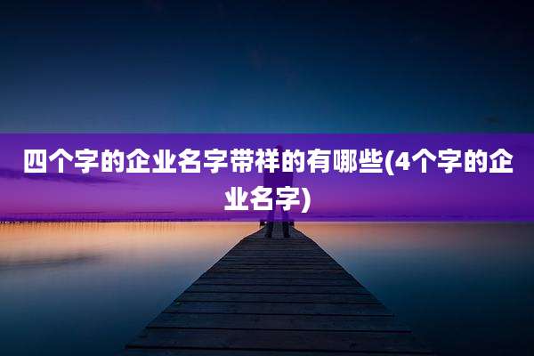 四个字的企业名字带祥的有哪些(4个字的企业名字)