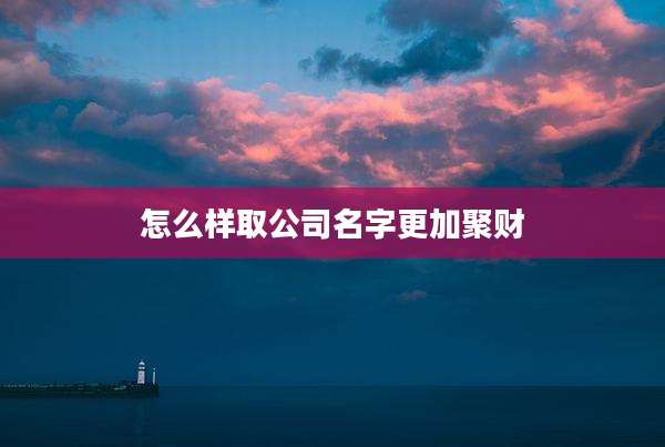 怎么样取公司名字更加聚财