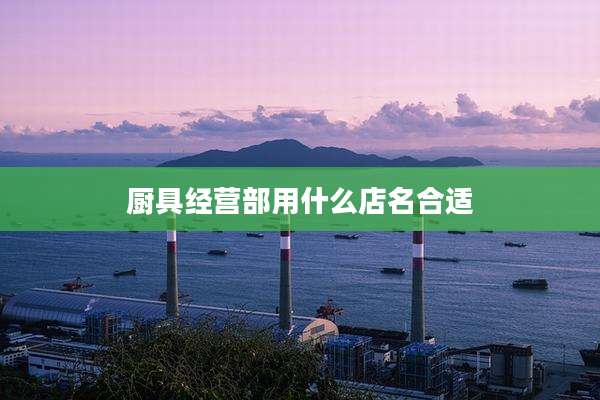厨具经营部用什么店名合适