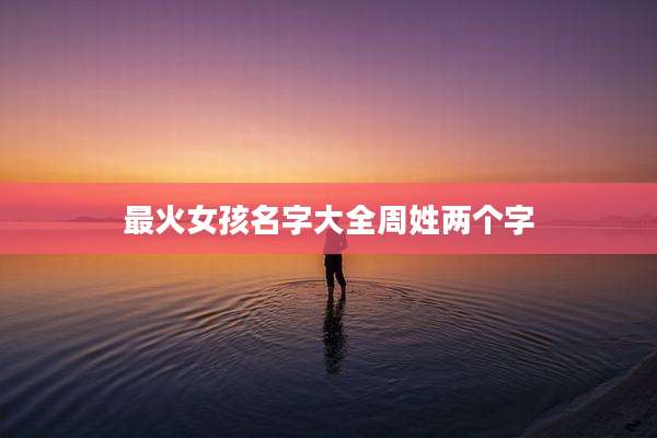 最火女孩名字大全周姓两个字