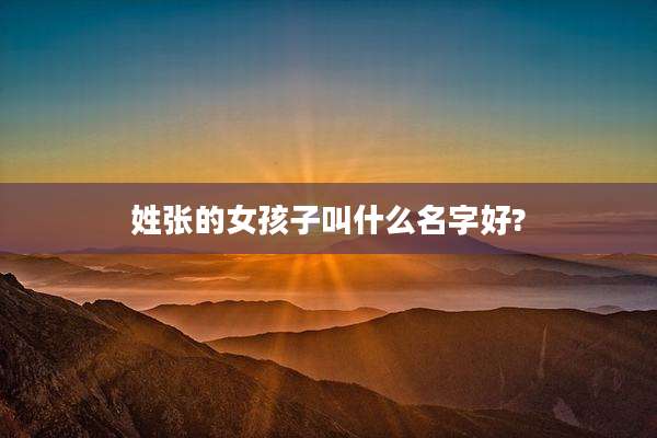 姓张的女孩子叫什么名字好?