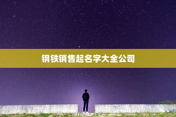 钢铁销售起名字大全公司