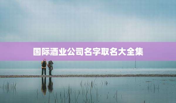 国际酒业公司名字取名大全集