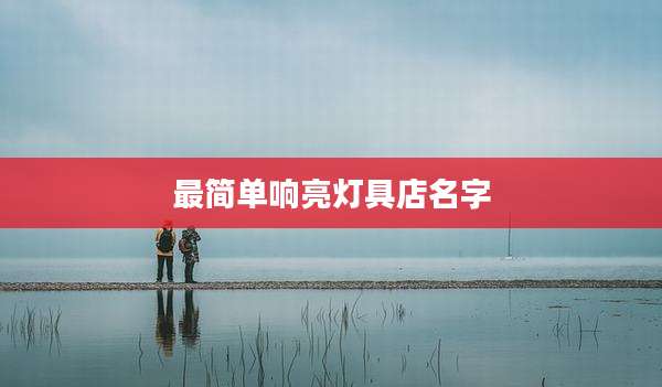 最简单响亮灯具店名字