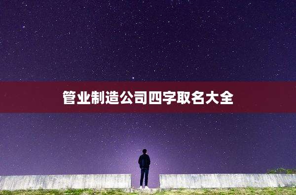 管业制造公司四字取名大全