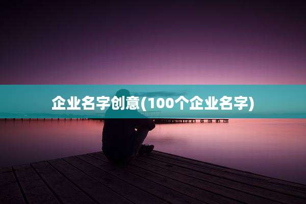企业名字创意(100个企业名字)