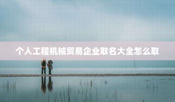 个人工程机械贸易企业取名大全怎么取