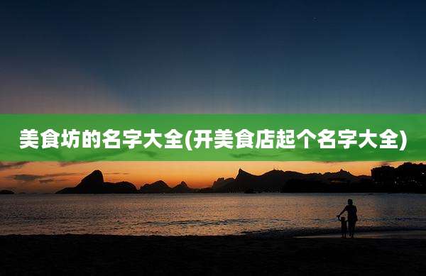 美食坊的名字大全(开美食店起个名字大全)